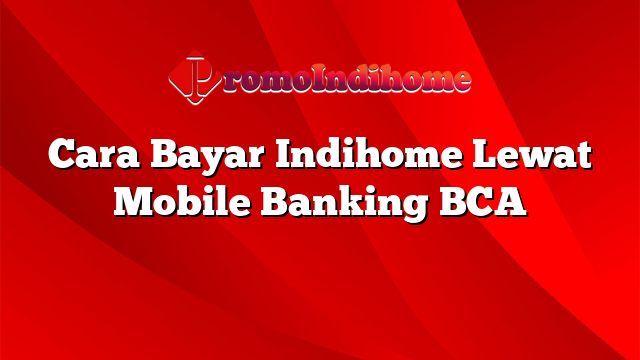 Cara Bayar Indihome Lewat Mobile Banking BCA PromoIndihome