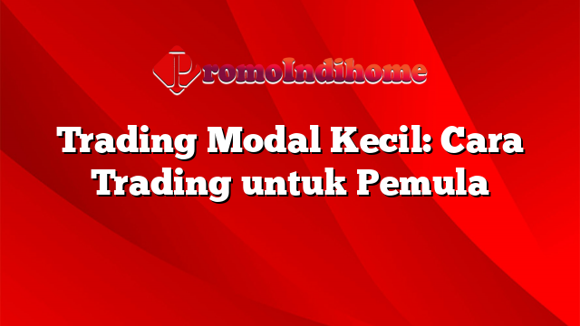 Trading Modal Kecil Cara Trading Untuk Pemula PromoIndihome