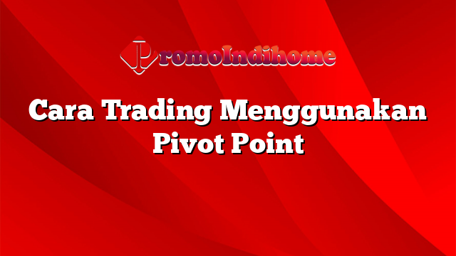 Cara Trading Menggunakan Pivot Point Promoindihome