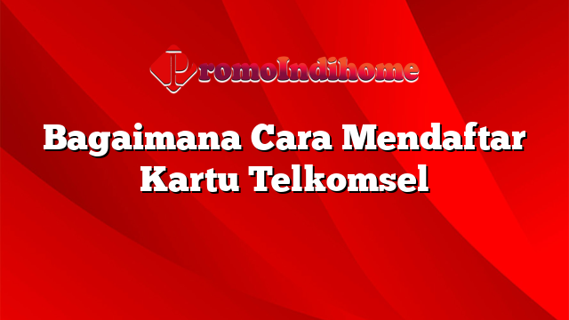 Bagaimana Cara Mendaftar Kartu Telkomsel