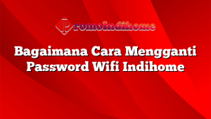 Bagaimana Cara Mengganti Password Wifi Indihome