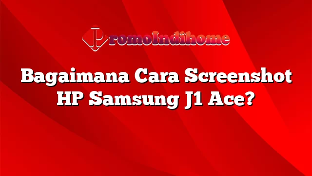 Bagaimana Cara Screenshot HP Samsung J1 Ace?