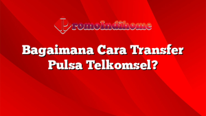 Bagaimana Cara Transfer Pulsa Telkomsel?