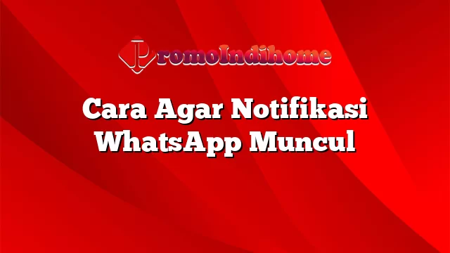 Cara Agar Notifikasi WhatsApp Muncul