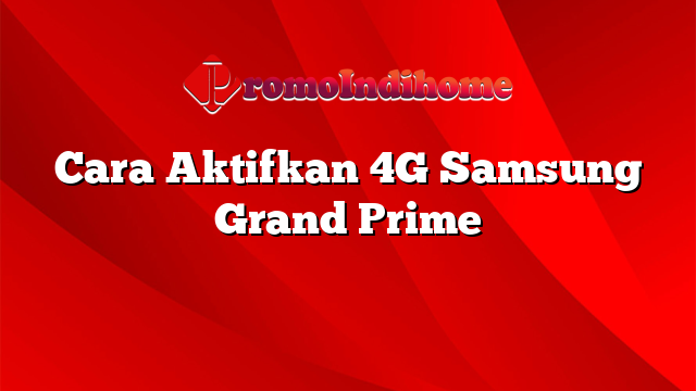 Cara Aktifkan 4G Samsung Grand Prime