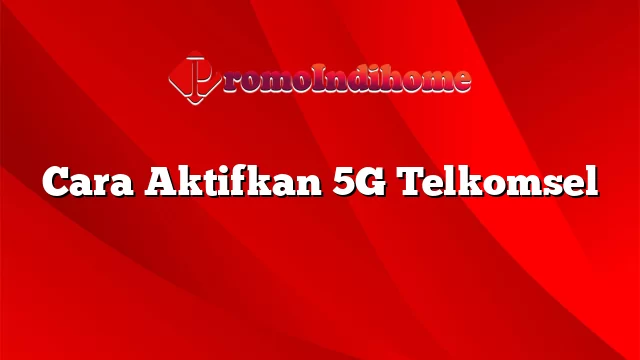 Cara Aktifkan 5G Telkomsel