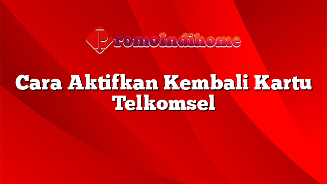 Cara Aktifkan Kembali Kartu Telkomsel