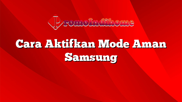 Cara Aktifkan Mode Aman Samsung