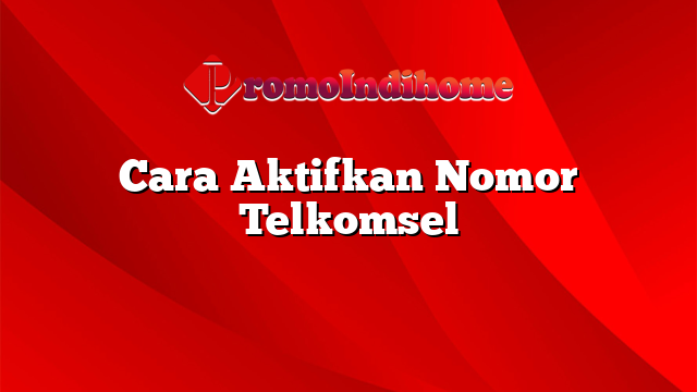 Cara Aktifkan Nomor Telkomsel