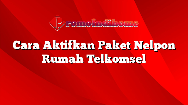 Cara Aktifkan Paket Nelpon Rumah Telkomsel
