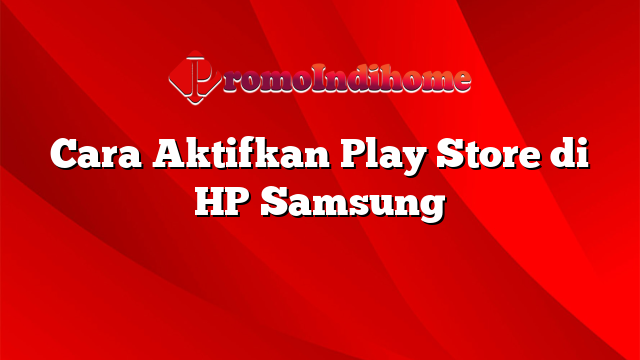 Cara Aktifkan Play Store di HP Samsung