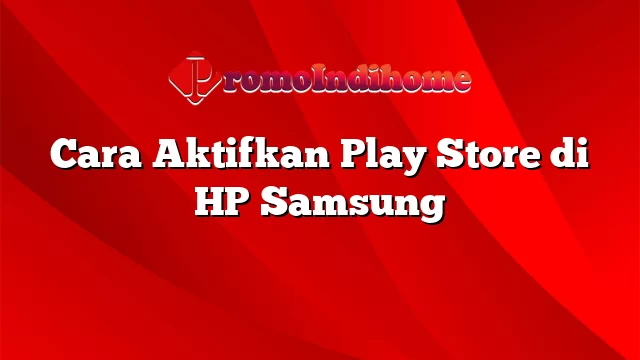 Cara Aktifkan Play Store di HP Samsung