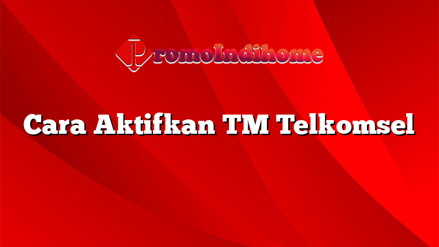 Cara Aktifkan TM Telkomsel