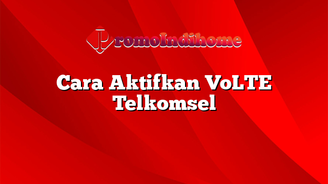 Cara Aktifkan VoLTE Telkomsel