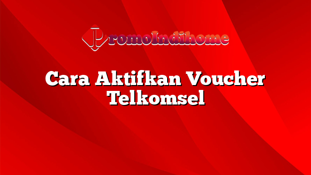 Cara Aktifkan Voucher Telkomsel