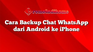 Cara Backup Chat WhatsApp dari Android ke iPhone