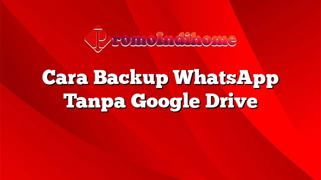 Cara Backup WhatsApp Tanpa Google Drive
