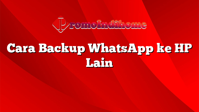 Cara Backup WhatsApp ke HP Lain