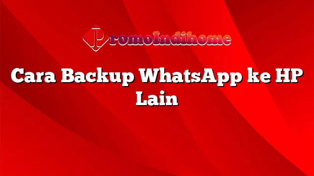 Cara Backup WhatsApp ke HP Lain
