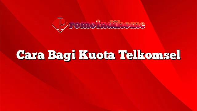 Cara Bagi Kuota Telkomsel