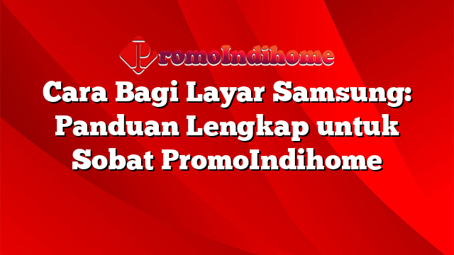 Cara Bagi Layar Samsung: Panduan Lengkap untuk Sobat PromoIndihome