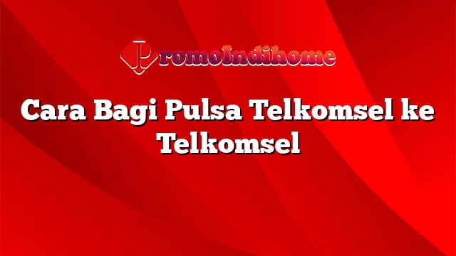 Cara Bagi Pulsa Telkomsel ke Telkomsel