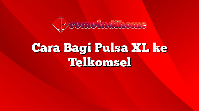 Cara Bagi Pulsa XL ke Telkomsel