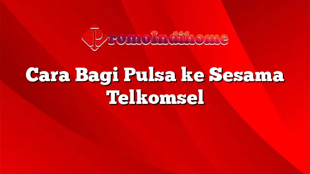 Cara Bagi Pulsa ke Sesama Telkomsel