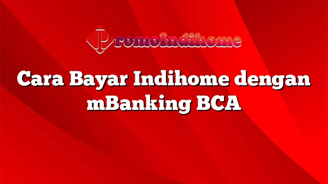 Cara Bayar Indihome dengan mBanking BCA