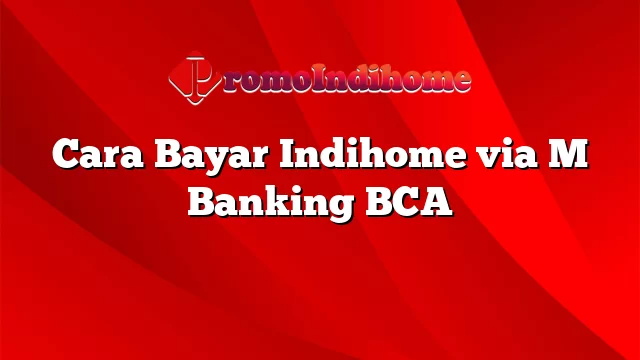 Cara Bayar Indihome via M Banking BCA