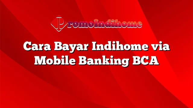 Cara Bayar Indihome via Mobile Banking BCA