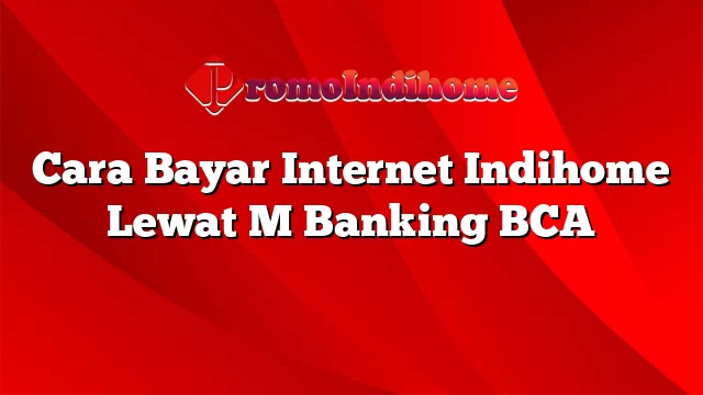 Cara Bayar Internet Indihome Lewat M Banking BCA