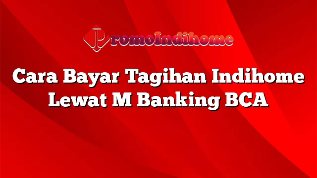Cara Bayar Tagihan Indihome Lewat M Banking BCA