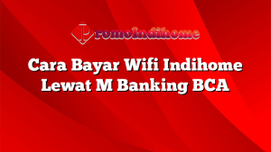 Cara Bayar Wifi Indihome Lewat M Banking BCA
