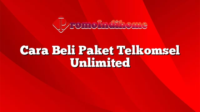 Cara Beli Paket Telkomsel Unlimited