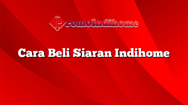 Cara Beli Siaran Indihome