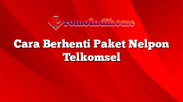 Cara Berhenti Paket Nelpon Telkomsel