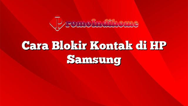 Cara Blokir Kontak di HP Samsung