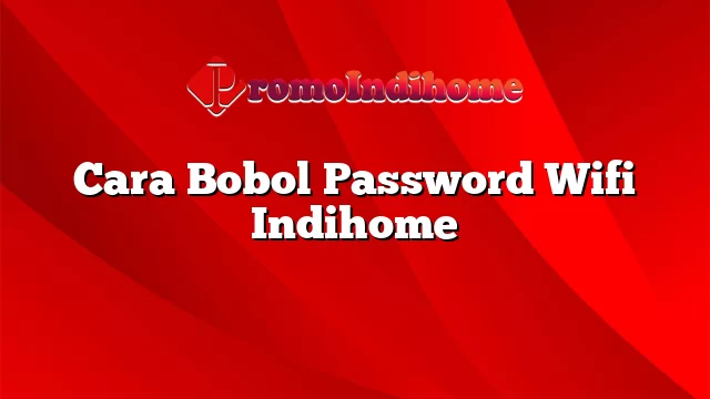 Cara Bobol Password Wifi Indihome