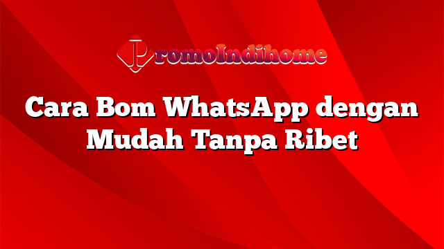 Cara Bom WhatsApp dengan Mudah Tanpa Ribet