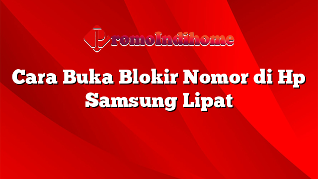 Cara Buka Blokir Nomor di Hp Samsung Lipat