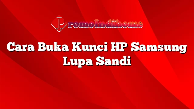 Cara Buka Kunci HP Samsung Lupa Sandi