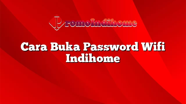 Cara Buka Password Wifi Indihome