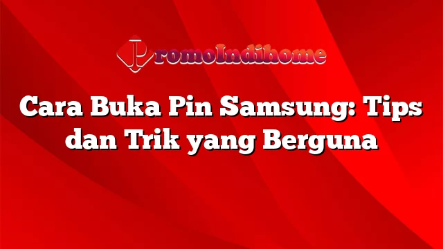 Cara Buka Pin Samsung: Tips dan Trik yang Berguna