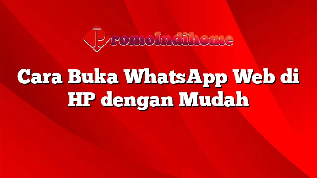 Cara Buka WhatsApp Web di HP dengan Mudah