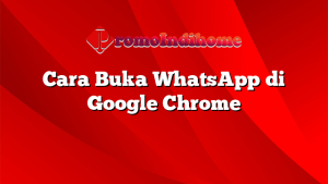 Cara Buka WhatsApp di Google Chrome