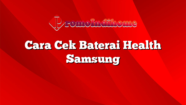 Cara Cek Baterai Health Samsung