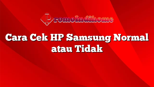Cara Cek HP Samsung Normal atau Tidak