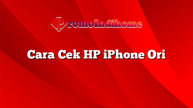 Cara Cek HP iPhone Ori