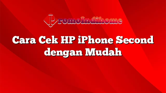 Cara Cek HP iPhone Second dengan Mudah